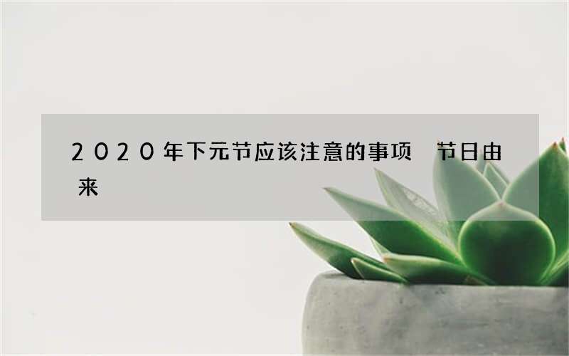 2020年下元节应该注意的事项 节日由来